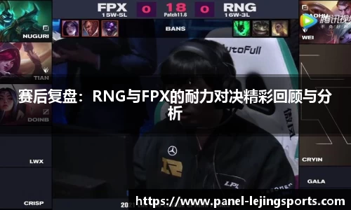 赛后复盘：RNG与FPX的耐力对决精彩回顾与分析